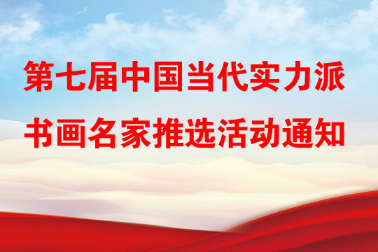 關(guān)于開展第七屆中國當(dāng)代實力派書畫名家推選活動的通知